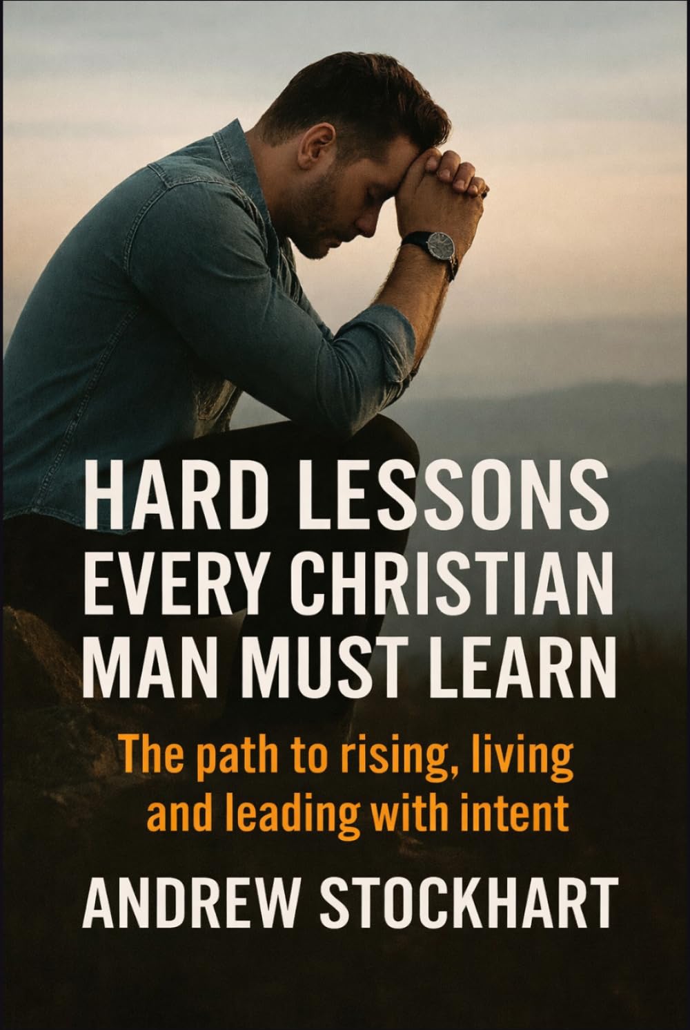 Hard Lessons Every Christian Man Must Learn: The Path to Rising, Living and Leading with Intent