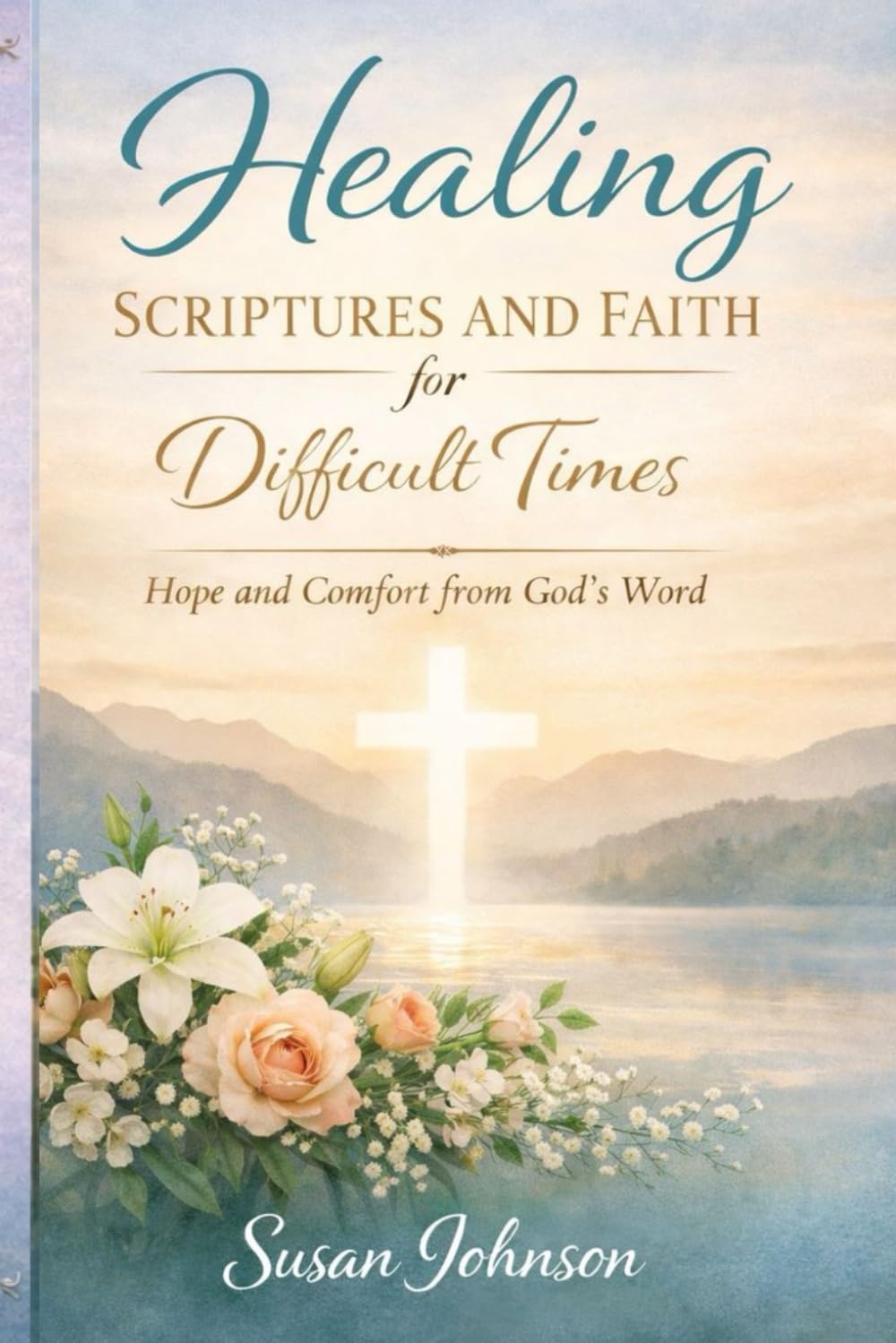 Healing Scriptures and Faith for Difficult Times: Finding Peace, Strength, and Comfort Through God’s Word