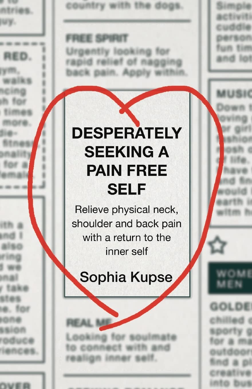 Desperately Seeking A Pain Free Self: Relieve Physical Neck, Shoulder and Back Pain with a Return to the Inner Self