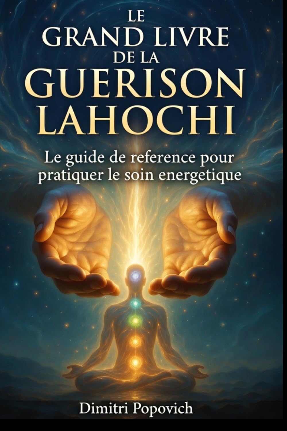 LE GRAND LIVRE DE LA GUÉRISON LAHOCHI Le Guide de Référence pour Pratiquer le Soin Énergétique: Auto-traitement, harmonisation des chakras, magnétisme et soin à distance