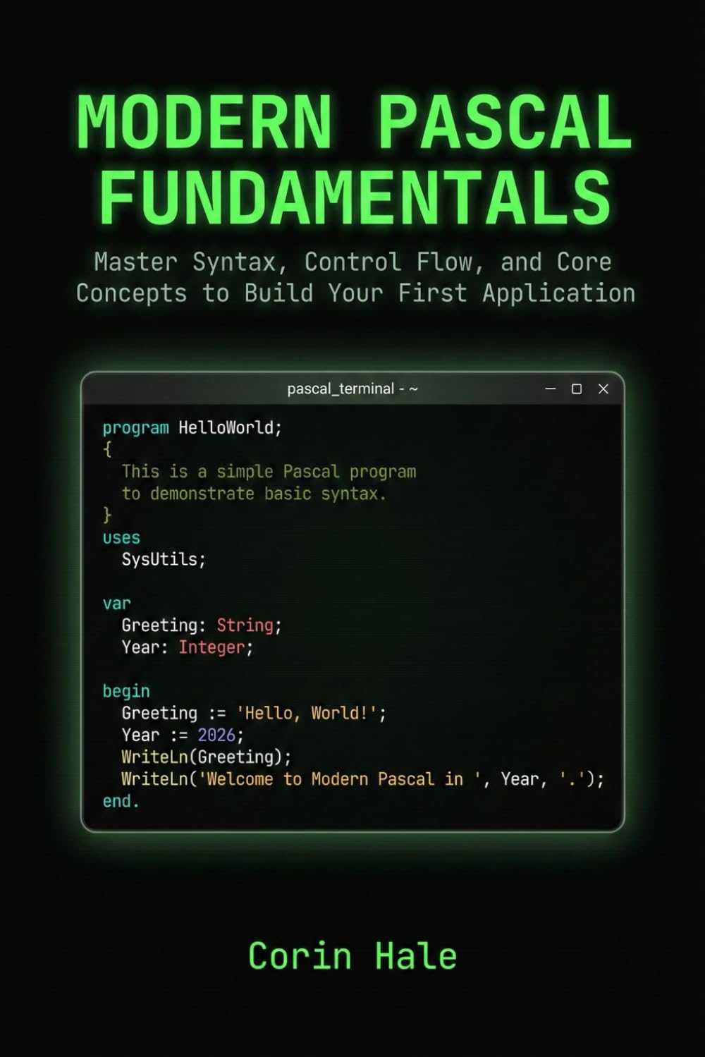 Modern Pascal Fundamentals: Master Syntax, Control Flow, and Core Concepts to Build Your First Application (Practical Systems Programming with Pascal)