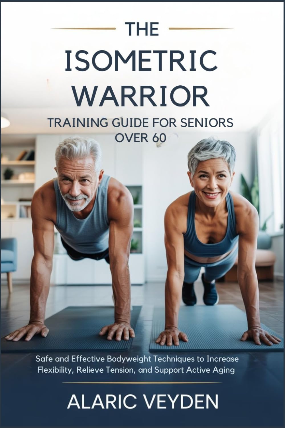 THE ISOMETRIC WARRIOR TRAINING GUIDE FOR SENIORS OVER 60: Safe and Effective Bodyweight Techniques to Increase Flexibility, Relieve Tension, and Support Active Aging