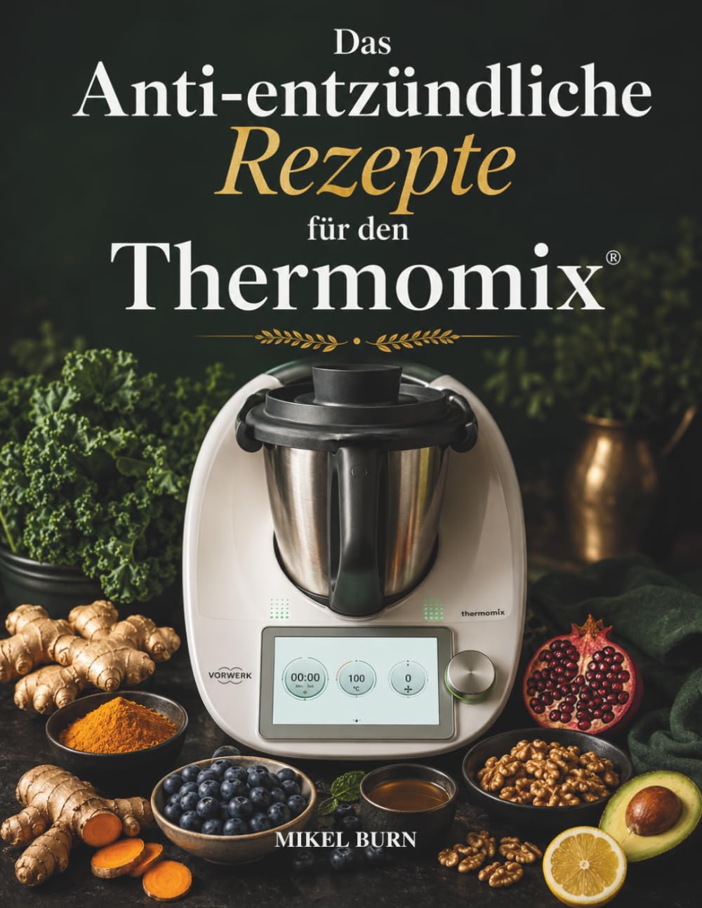 DAS ANTI-ENTZÜNDLICHE REZEPTE FÜR DEN THERMOMIX: 61 heilende Rezepte für mehr Energie, weniger Schmerzen und ein starkes Immunsystem