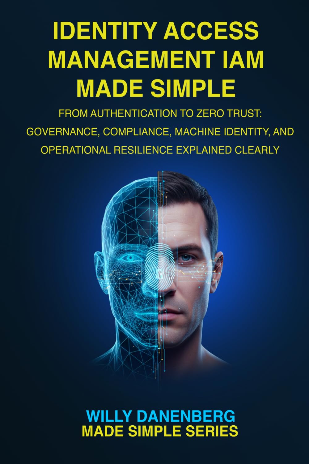 Identity Access Management IAM Made Simple: From Authentication to Zero Trust: Governance, Compliance, Machine Identity, and Operational Resilience Explained Clearly (IT Made Simple Series)
