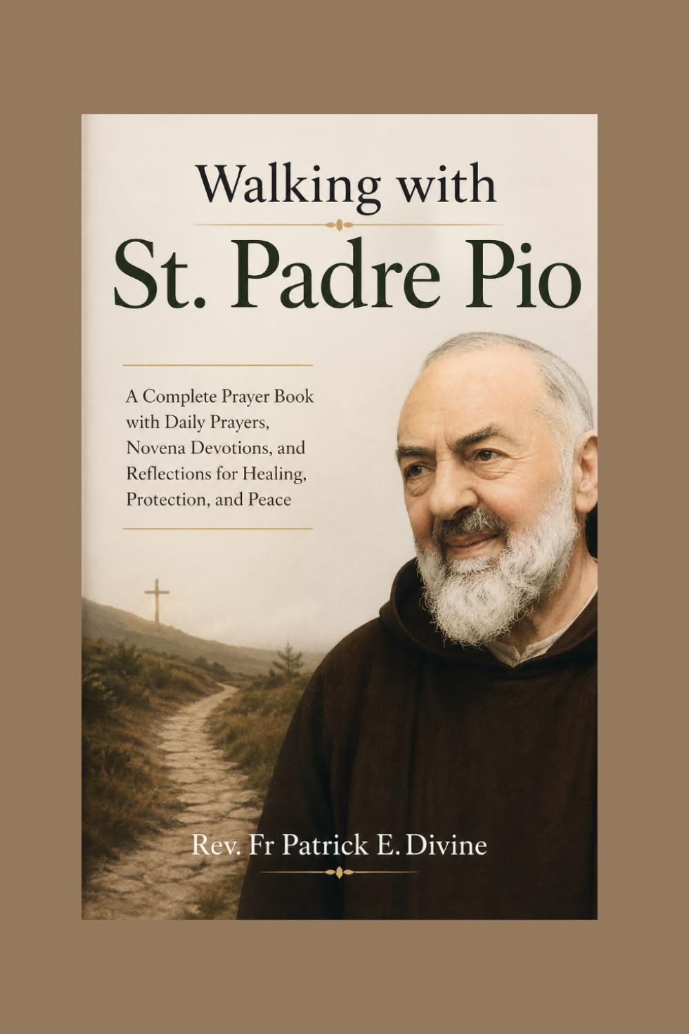 Walking with St. Padre Pio: A Complete Prayer Book with Daily Prayers, Novena Devotions, and Reflections for Healing, Protection, and Peace