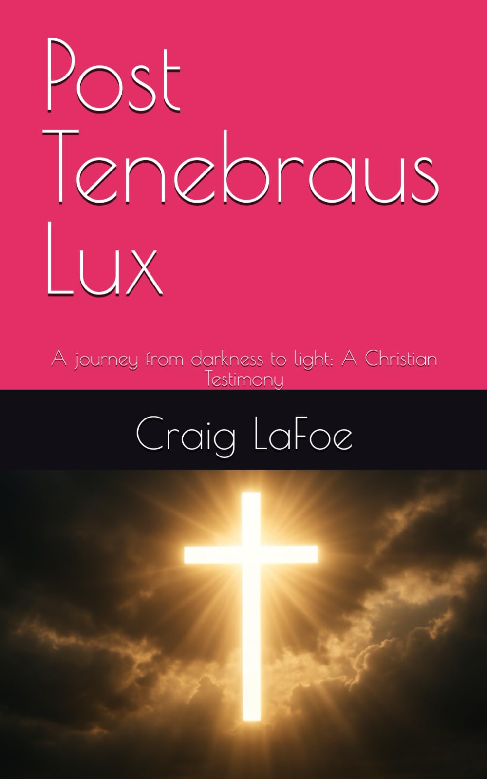 Post Tenebraus Lux: A journey from darkness to light: A Christian Testimony
