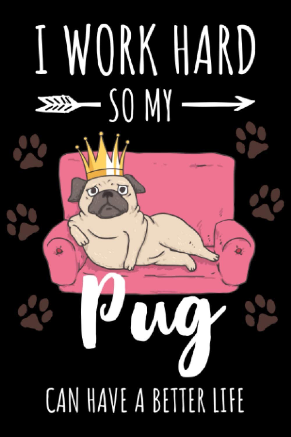 I work hard so my Pug can have a better Life: Cute Pug Gifts for Pug Lovers, Funny Novelty blank lined Notebook for Pug Owners and Pug Fan