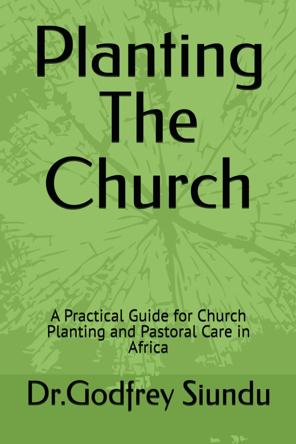 Planting The Church: A Practical Guide for Church Planting and Pastoral Care in Africa