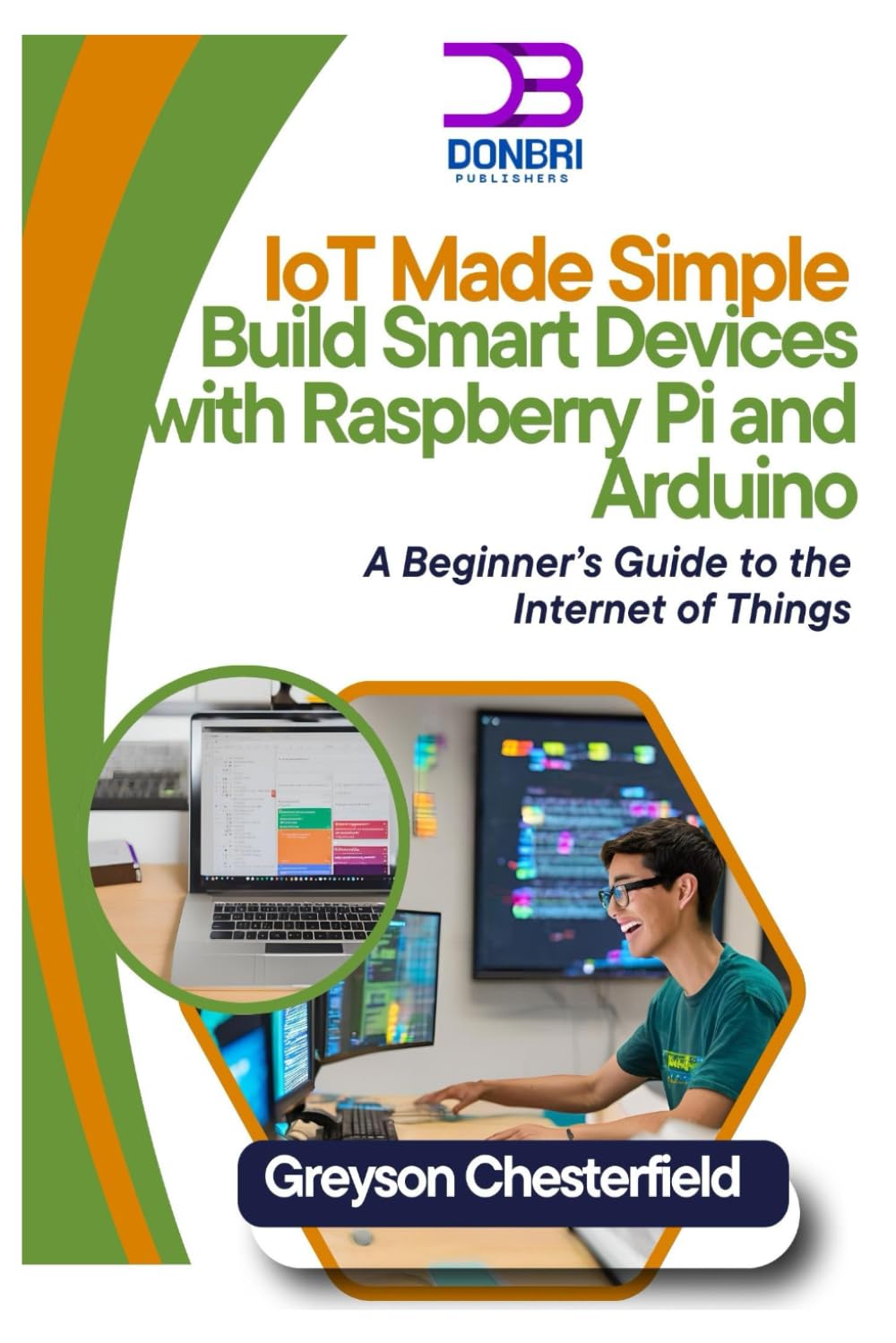 IoT Made Simple: Build Smart Devices with Raspberry Pi and Arduino: A Beginner’s Guide to the Internet of Things