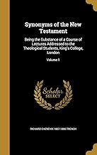 Synonyms of the New Testament: Being the Substance of a Course of Lectures Addressed to the Theological Students, King's College, London; Volume 1