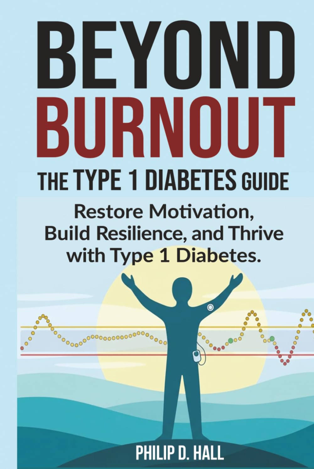 Beyond Burnout: The Type 1 Diabetes Guide: Restore Motivation, Build Resilience, and Thrive with Type 1 Diabetes - Your Blueprint for Beating Burnout ... Diabetes Living : The Type 1 Diabetes Series)
