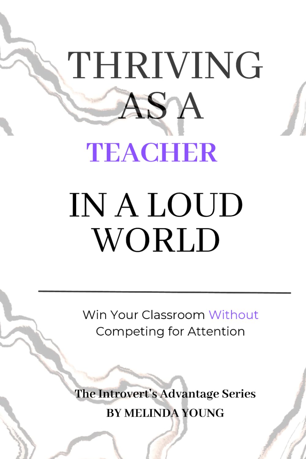 Thriving as a Teacher in a Loud World: Win Your Classroom Without Competing for Attention (The Introvert's Advantage)