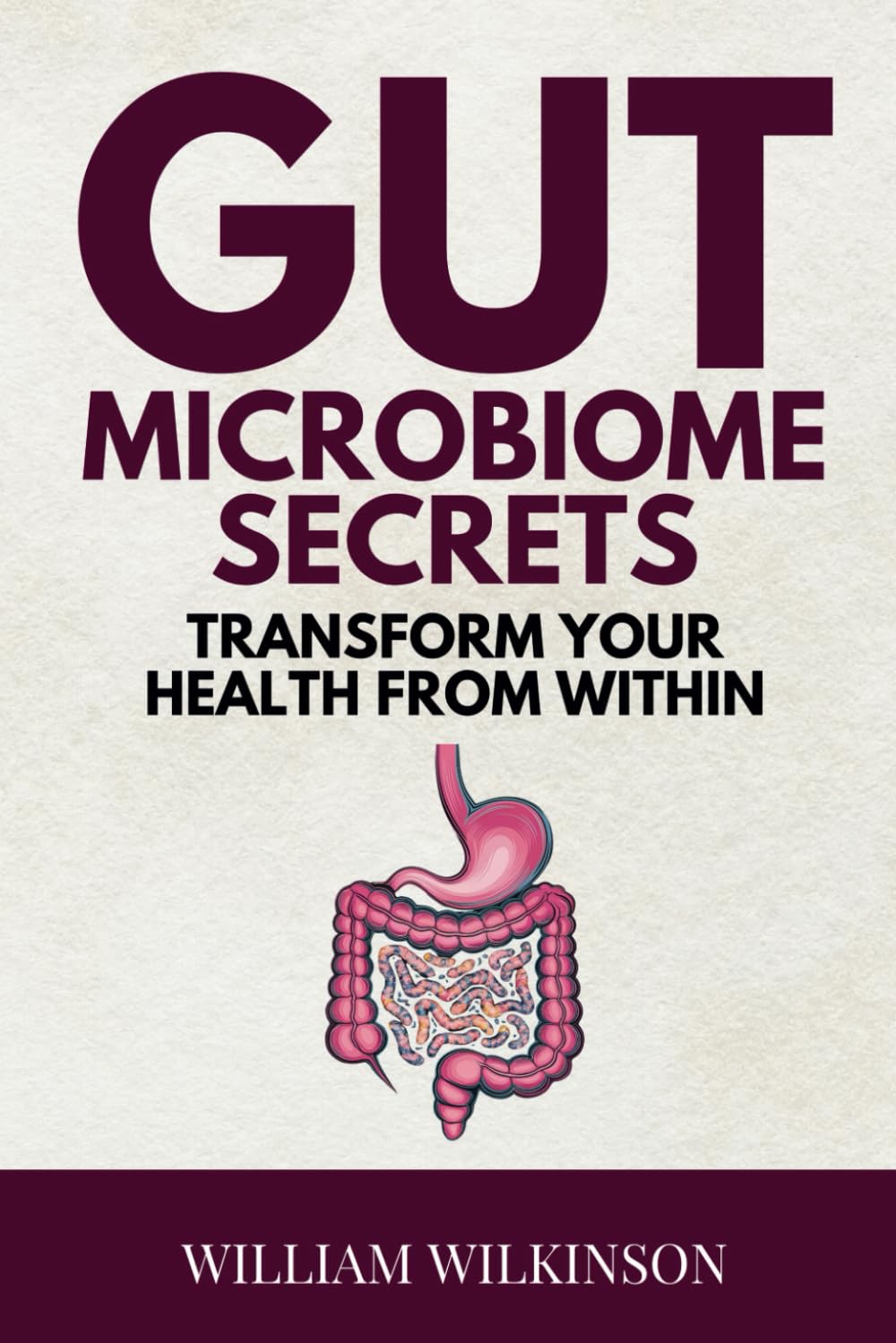 Gut Microbiome Secrets: Transform Your Health from Within: Discover How Your Gut Microbiome Can Boost Immunity, Energy, and Mood