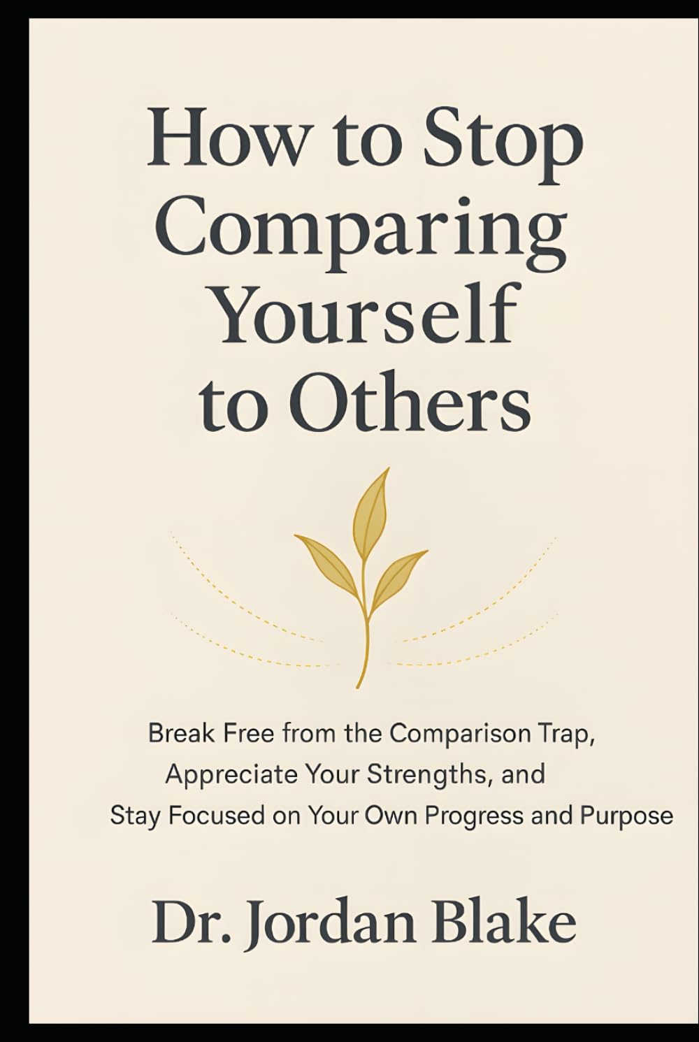 How to Stop Comparing Yourself to Others: Break Free from the Comparison Trap, Appreciate Your Strengths, and Stay Focused on Your Own Progress and Purpose (Personal Mastery Series)