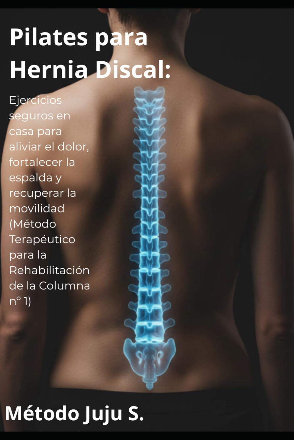 Pilates para Hernia Discal: Ejercicios seguros en casa para aliviar el dolor lumbar, fortalecer la espalda y recuperar la movilidad (Método ... de la Columna nº 1 (Método Juju)