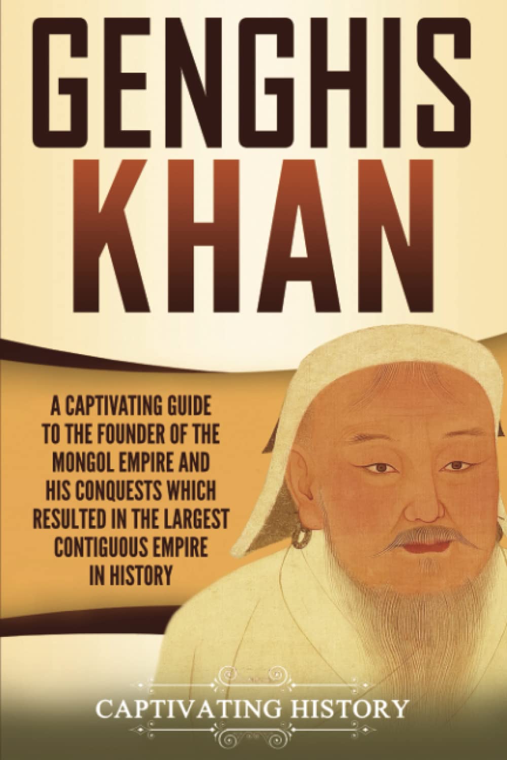 Genghis Khan: A Captivating Guide to the Founder of the Mongol Empire and His Conquests Which Resulted in the Largest Contiguous Empire in History (Biographies)