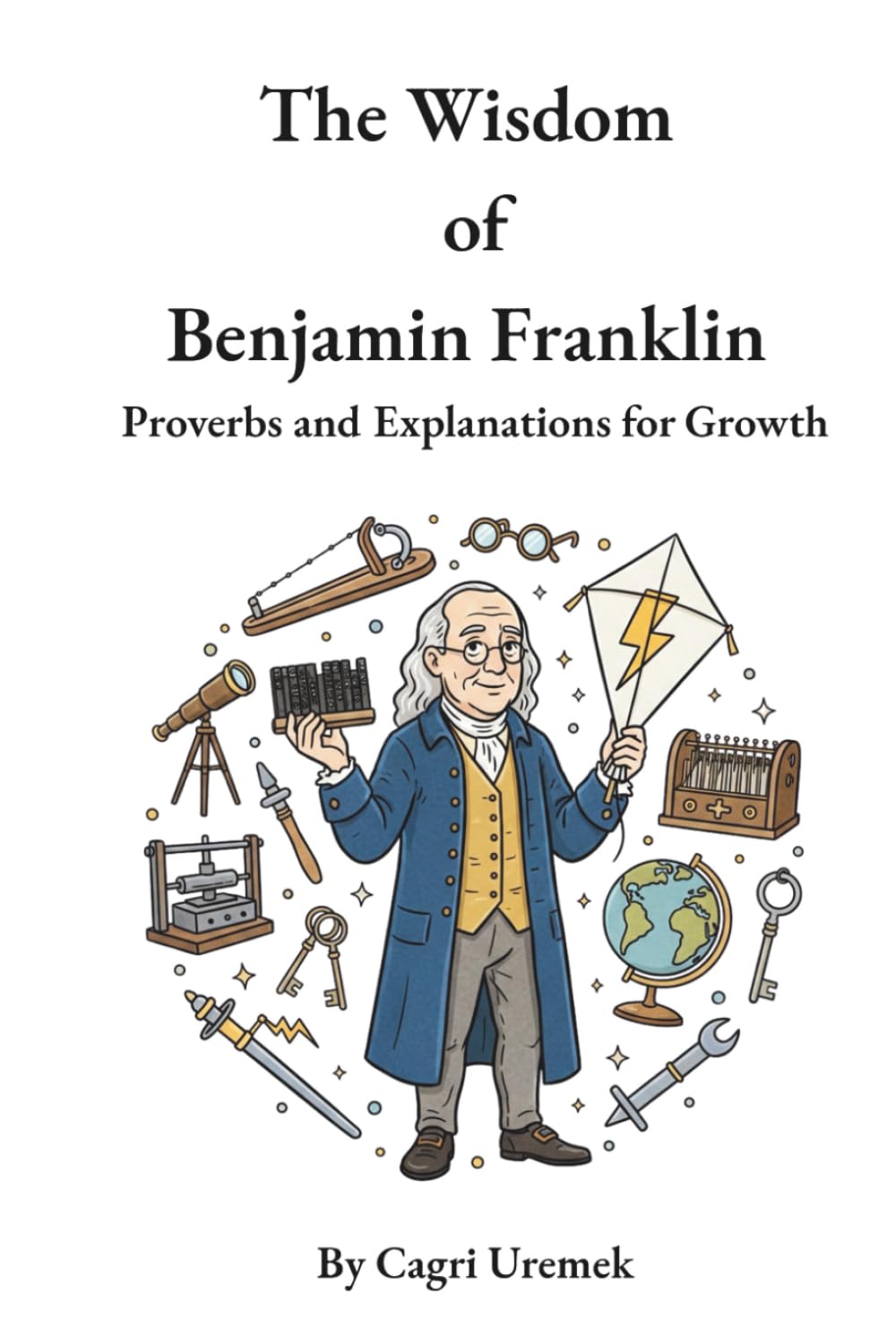The Wisdom of Benjamin Franklin: A Modern Almanack of Timeless Proverbs to Build Character, Wisdom, and Success from Poor Richard's Almanack