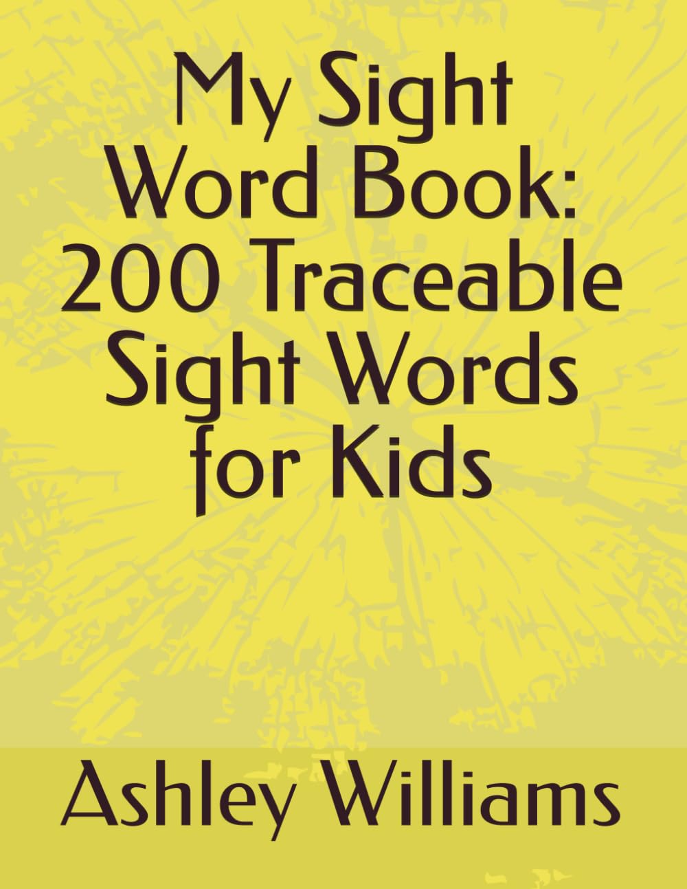 My Sight Word Book: 200 Traceable Sight Words for Kids: Essential Reading Practice for Kindergarten, 1st Grade & 2nd Grade — Read It, Trace It, Write It, Know It!