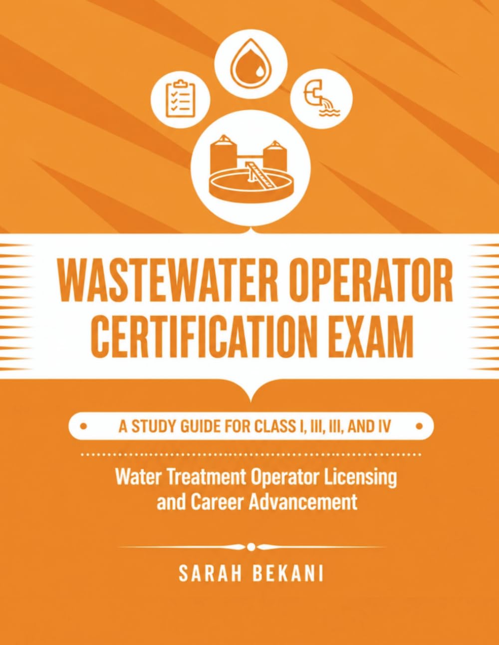 WasteWater Operator Certification Exam: A Study Guide for Class I, II, III, and IV water Treatment Operator Licensing and Career Advancement