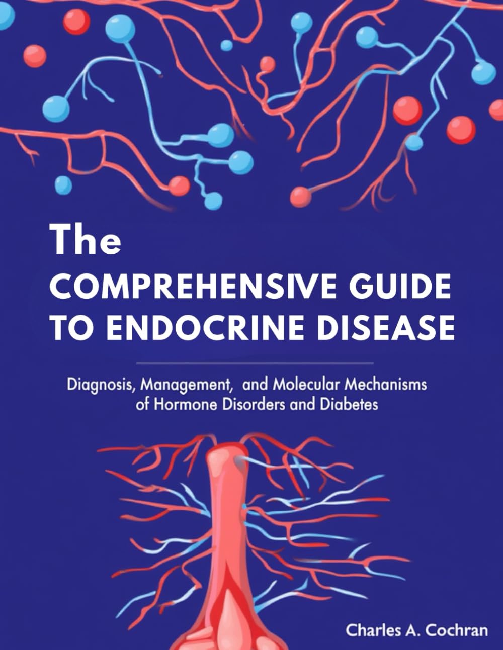THE COMPREHENSIVE GUIDE TO ENDOCRINE DISEASE: Diagnosis, Management, and Molecular Mechanisms of Hormone Disorders and Diabetes