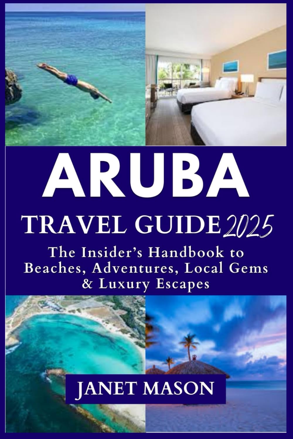 ARUBA TRAVEL GUIDE 2025: The Insider’s Handbook to Beaches, Adventures, Local Gems & Luxury Escapes