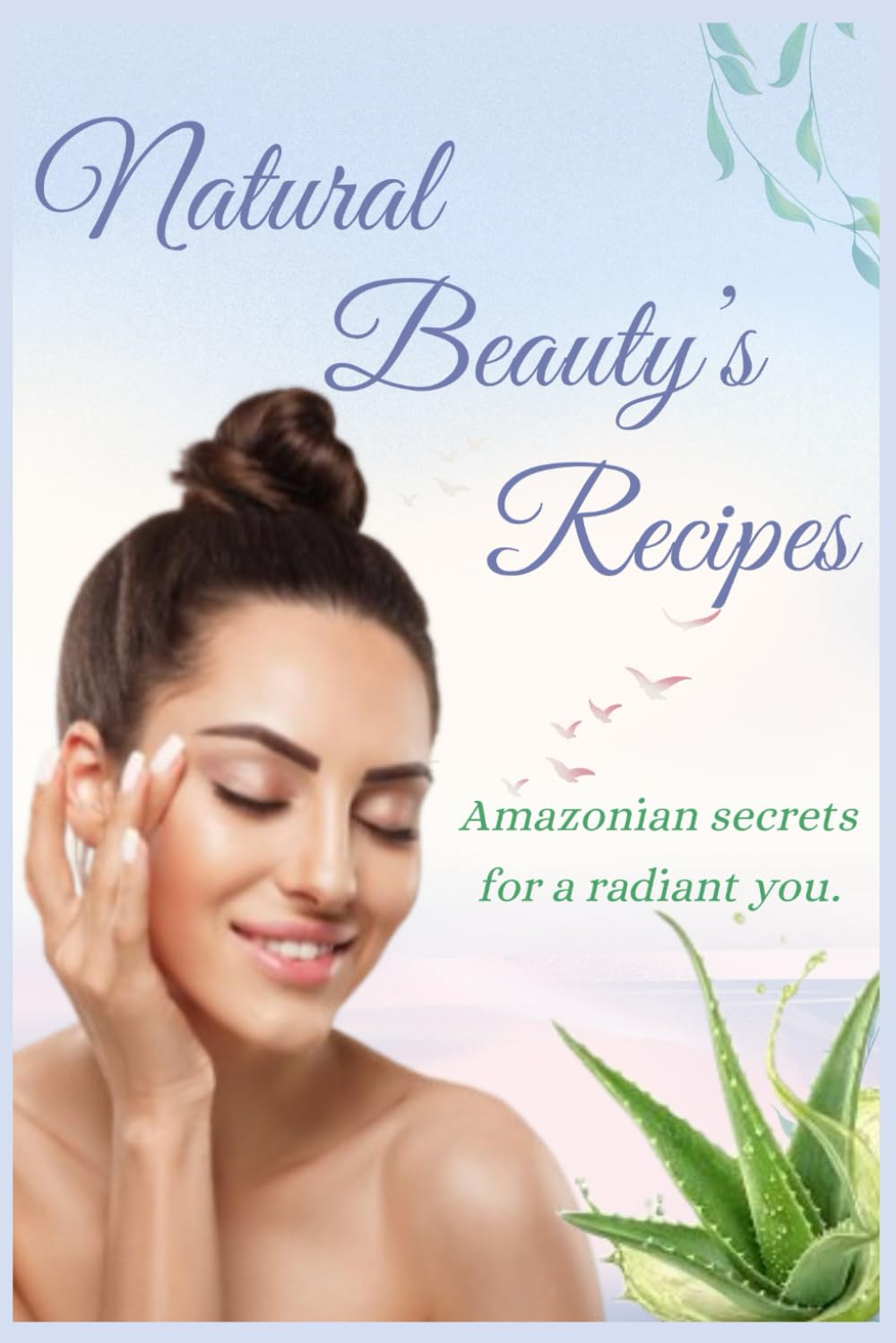 Natural Beauty Secrets – Secrets of Skincare for women: Ancient Amazonian Recipes for Glowing, Healthy Skin Homemade Recipes and DIY Remedies Herbal Traditional Organic Recipes
