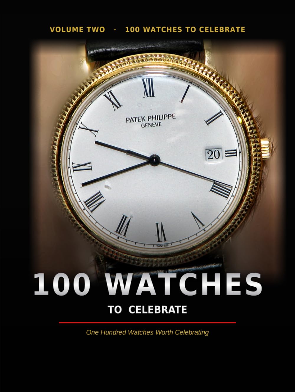 100 Watches to Celebrate: One Hundred Watches Worth Celebrating — The Stories, Details and Legends Behind the World's Most Remarkable Timepieces