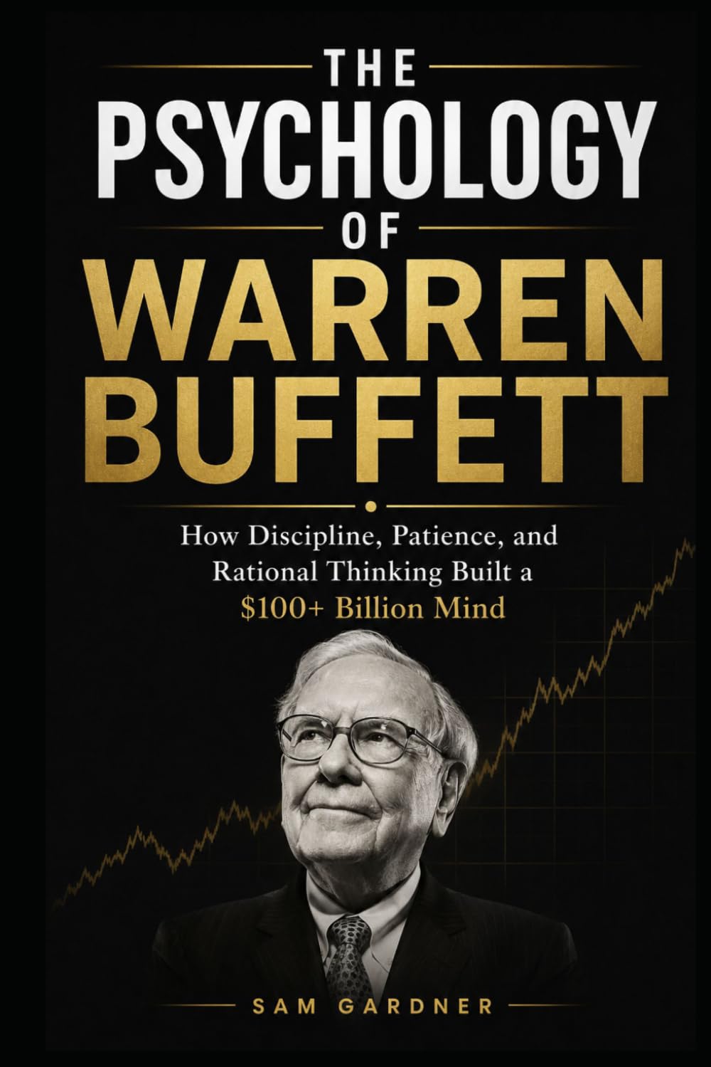 The Psychology of Warren Buffett: How Discipline, Patience, and Rational Thinking Built a $100+ Billion Mind