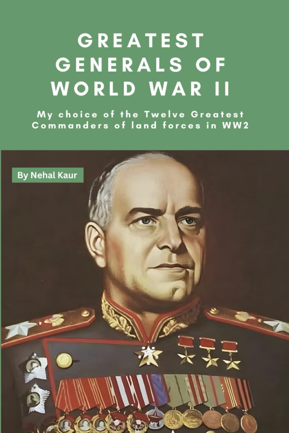 Greatest Generals of World War II: My choice of the Twelve Greatest Commanders of land forces in WW2