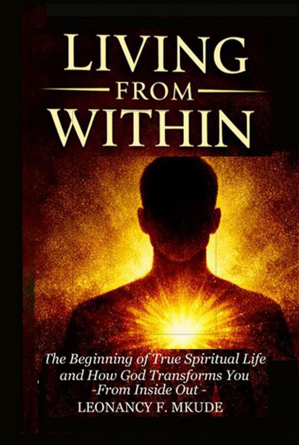 LIVING FROM WITHIN: The Beginning of True Spiritual Life and How God Trans-forms You from the Inside Out