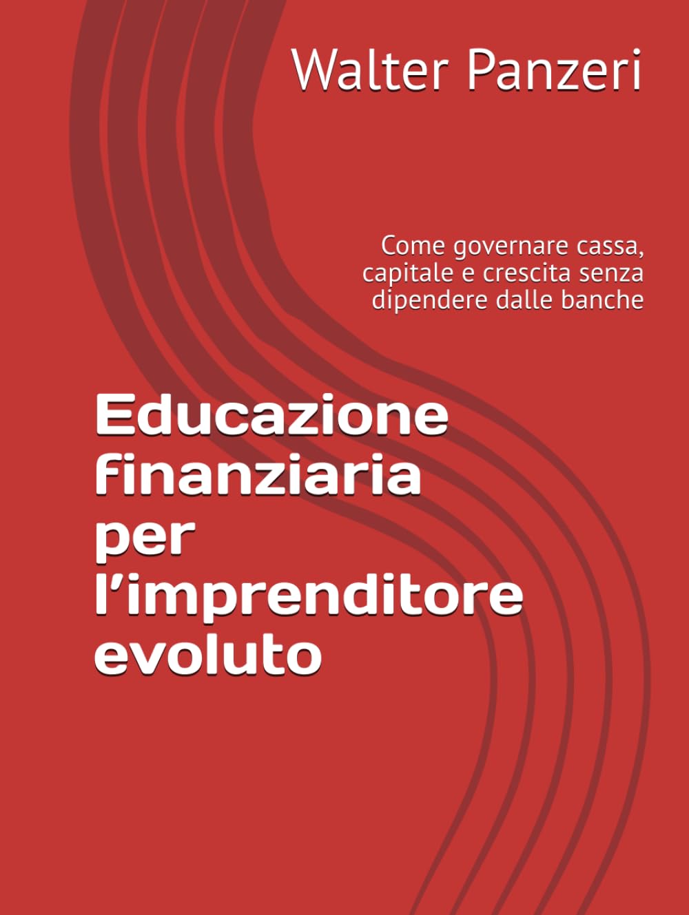 Educazione finanziaria per l’imprenditore evoluto: Come governare cassa, capitale e crescita senza dipendere dalle banche