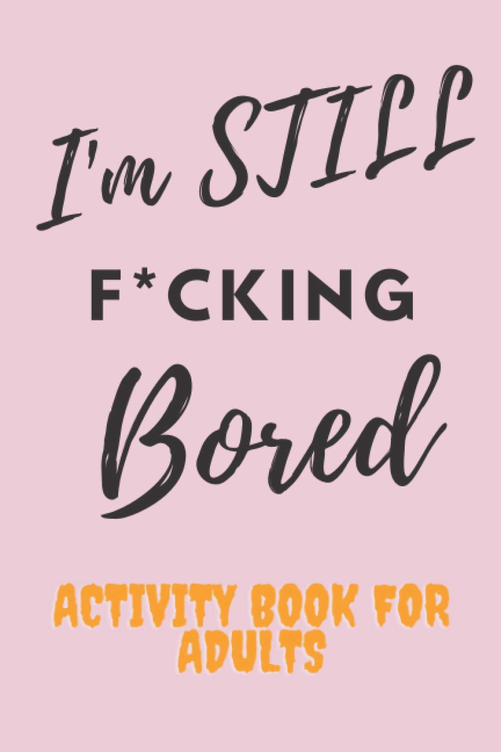 I'm STILL F*CKING Bored Activity Book For Adults: activity book for adults Featuring Coloring book , Word Search And Mathematics games And Maze games And More f ck i'm bored activity book for adults