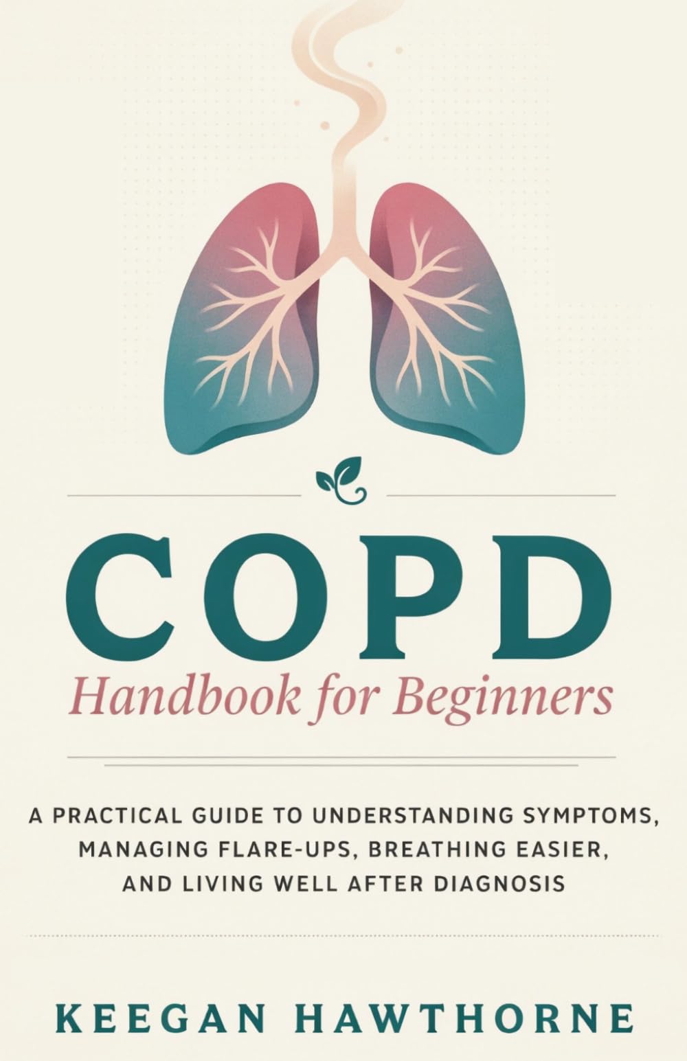 COPD Handbook for Beginners: A Practical Guide to Understanding Symptoms, Managing Flare-Ups, Breathing Easier, and Living Well After Diagnosis