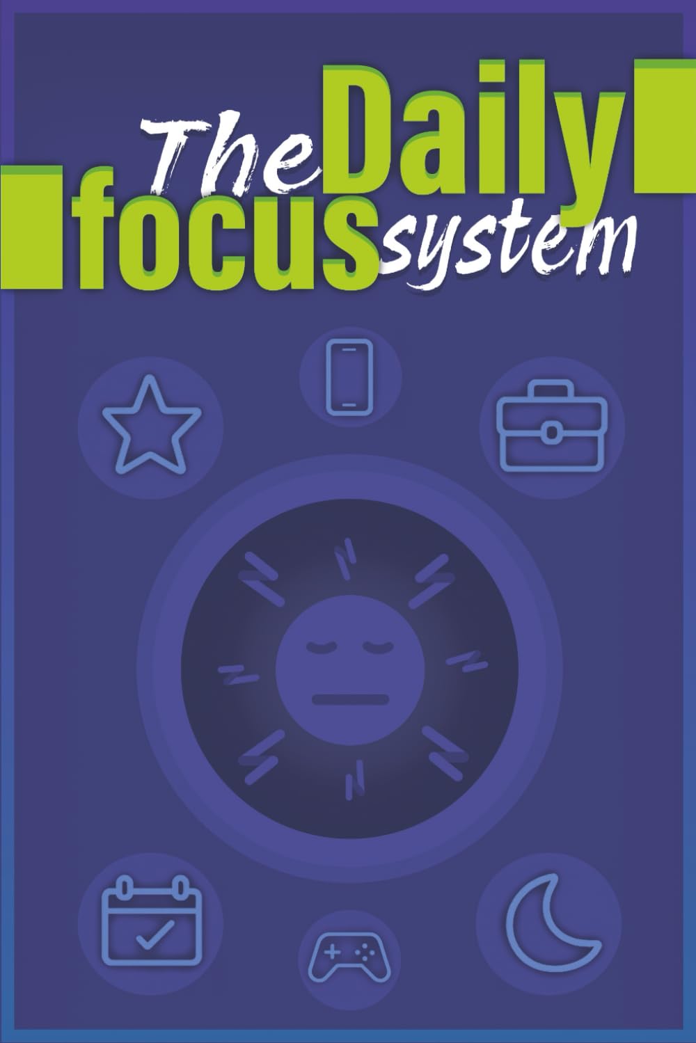 The Daily Focus System: Simple Methods to Improve Productivity, Stay Focused, and Get the Right Things Done