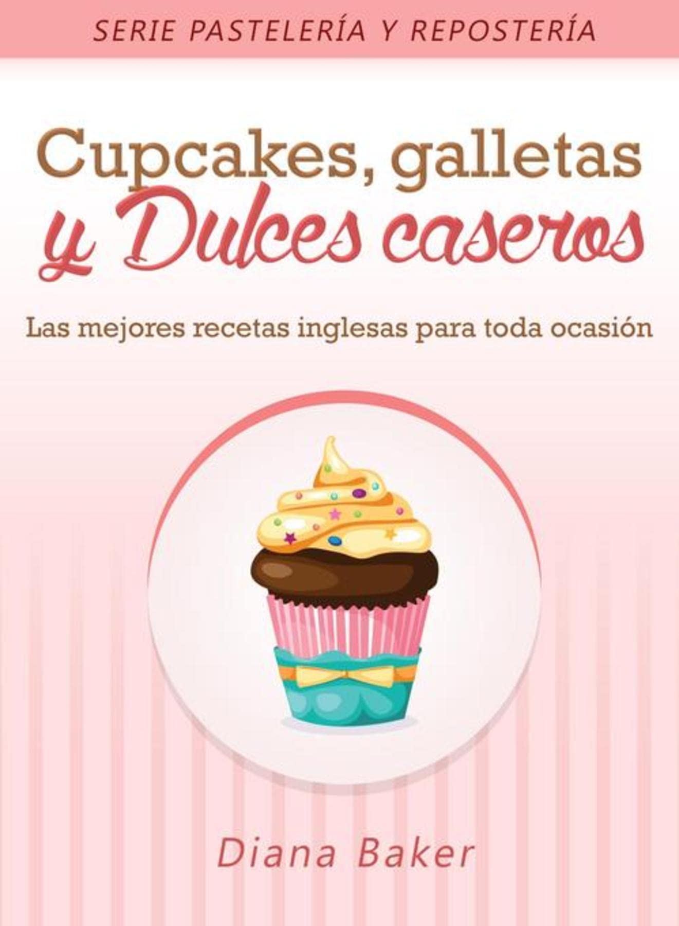 Cupcakes, Galletas y Dulces Caseros: Las mejores recetas inglesas para toda ocasión (Pastelería y Repostería nº 2) (Spanish Edition)