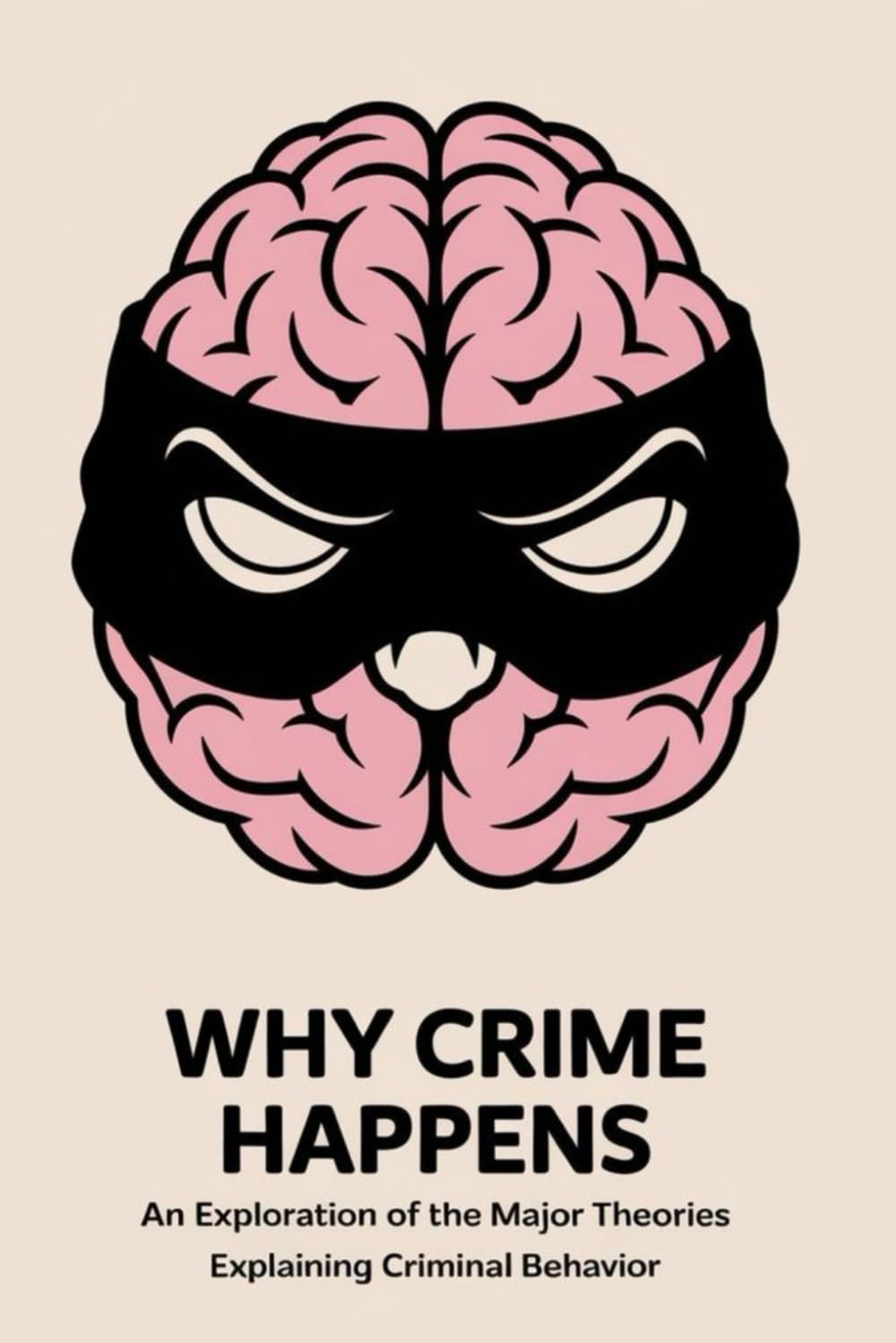 Why Crime Happens: An Exploration of the Major Theories Explaining Criminal Behavior