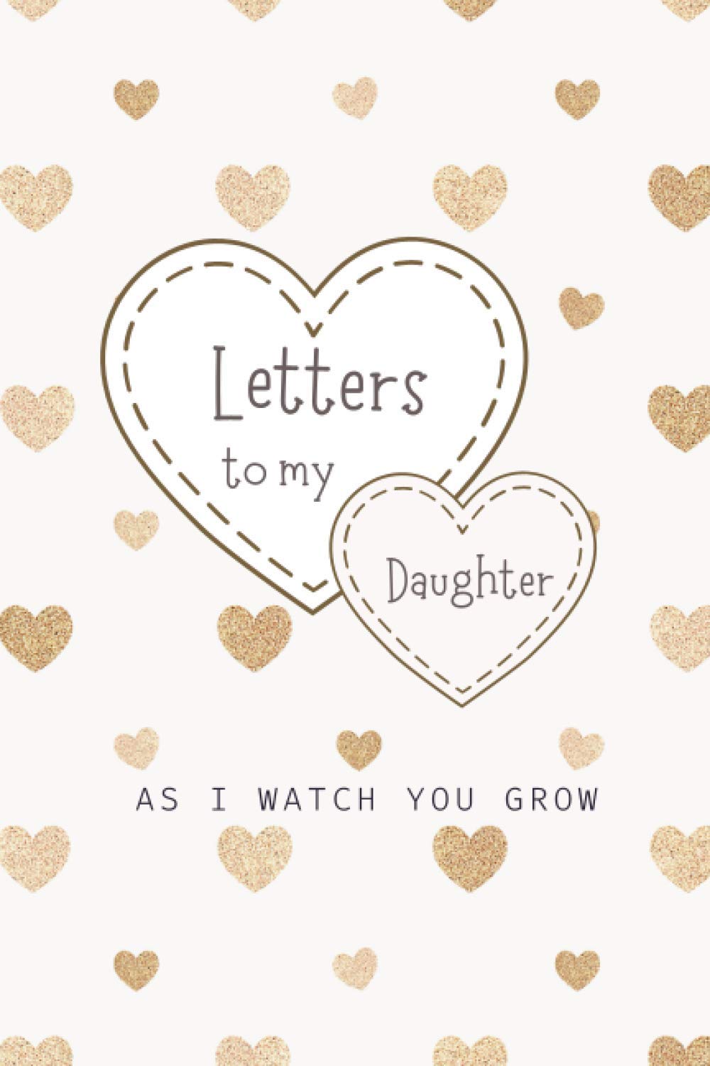 Letters to My Daughter As I watch You Grow: A Blank Lined Writing Journal to Write In, A Journal of Letters From Mother To Child, Heirloom Keepsake ... Thoughtful Gift for New Mothers, Parents
