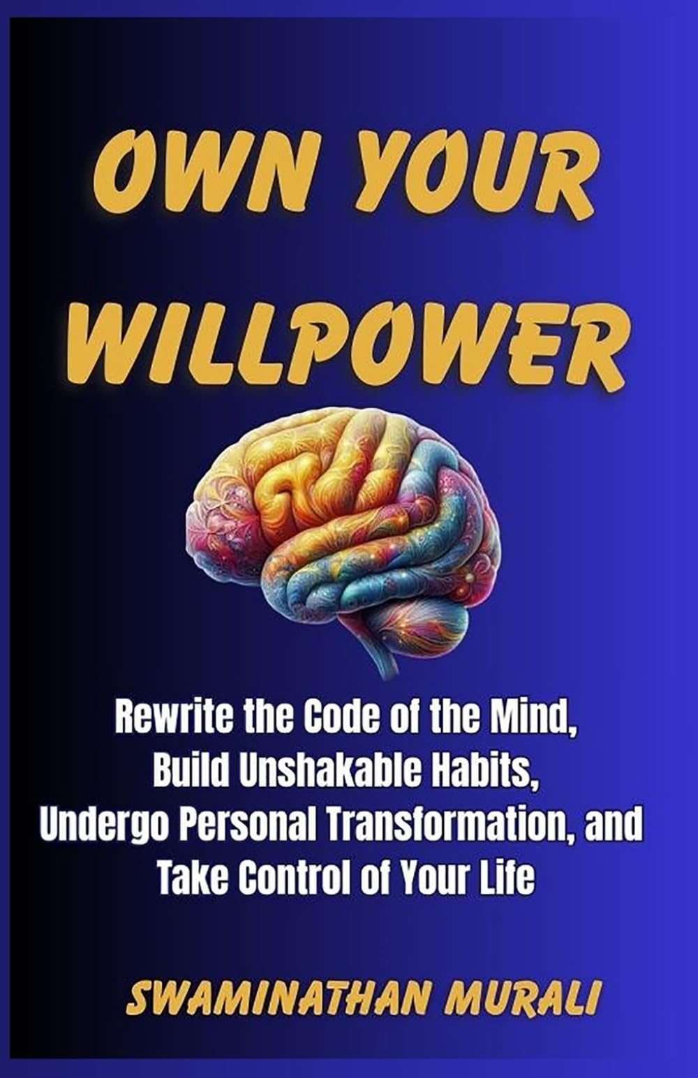 OWN YOUR WILLPOWER: Rewrite the Code of The Mind, Build Ushakable Habits, Undergo Personal Transformation, and Take Control of Your LIfe