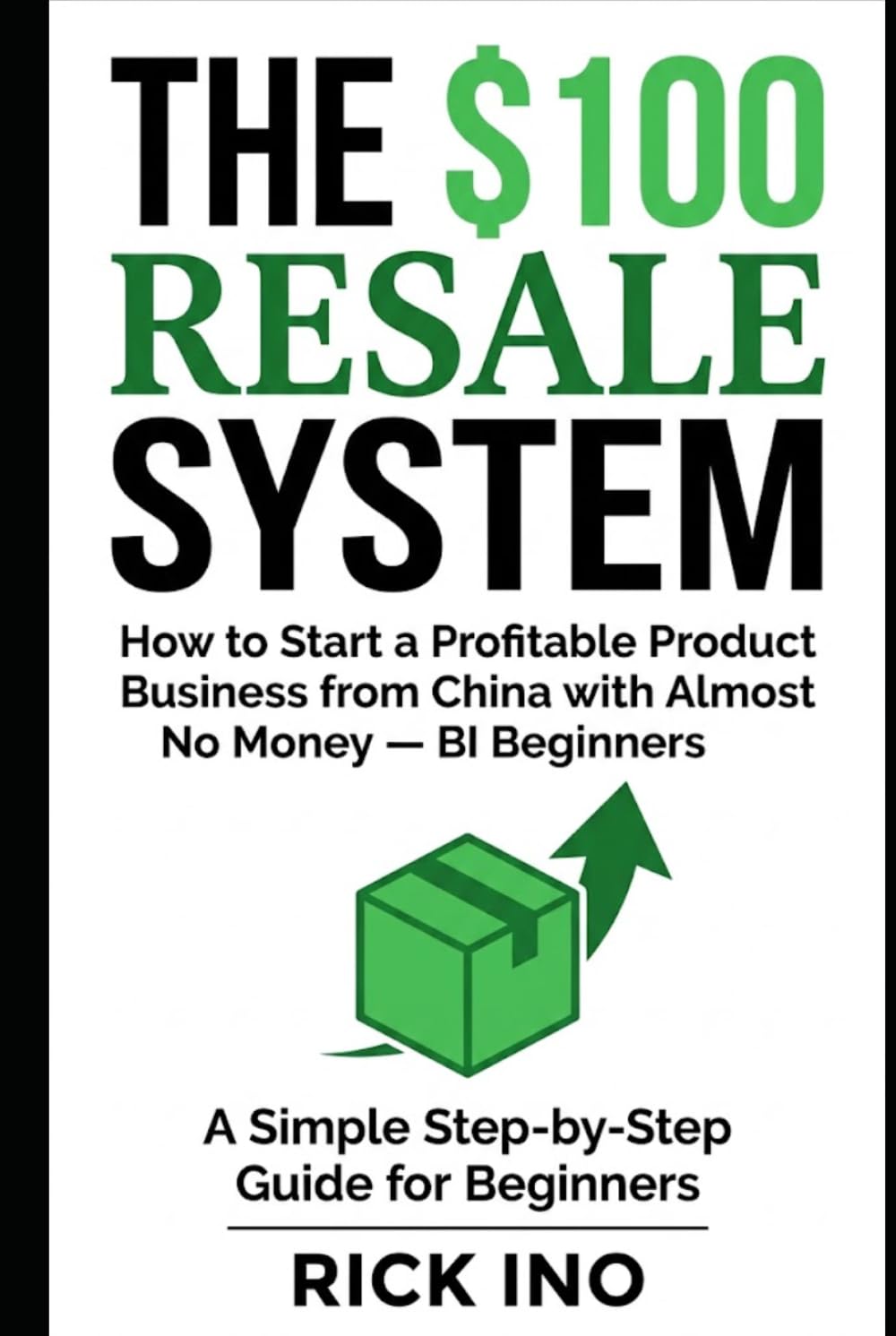 The $100 Resale System: How to Start a Profitable Product Business from China with Almost No Money, A Simple Step-by-Step Guide for Beginners