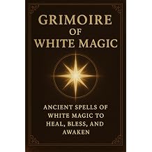 Grimoire of White Magic Ancient Spells of White Magic to Heal, Bless, and Awaken