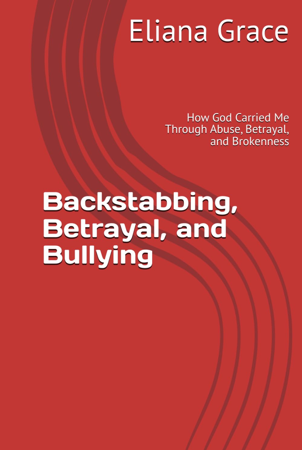 Backstabbing, Betrayal, and Bullying: How God Carried Me Through Abuse, Betrayal, and Brokenness