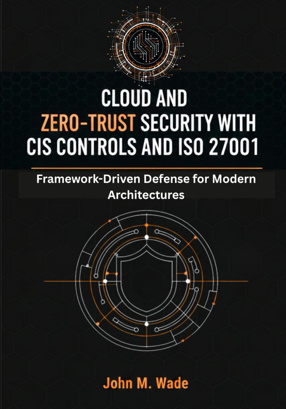 Cloud and Zero-Trust Security with CIS Controls and ISO 27001: Framework-Driven Defense for Modern Architectures (The Enterprise Cybersecurity Frameworks Series)