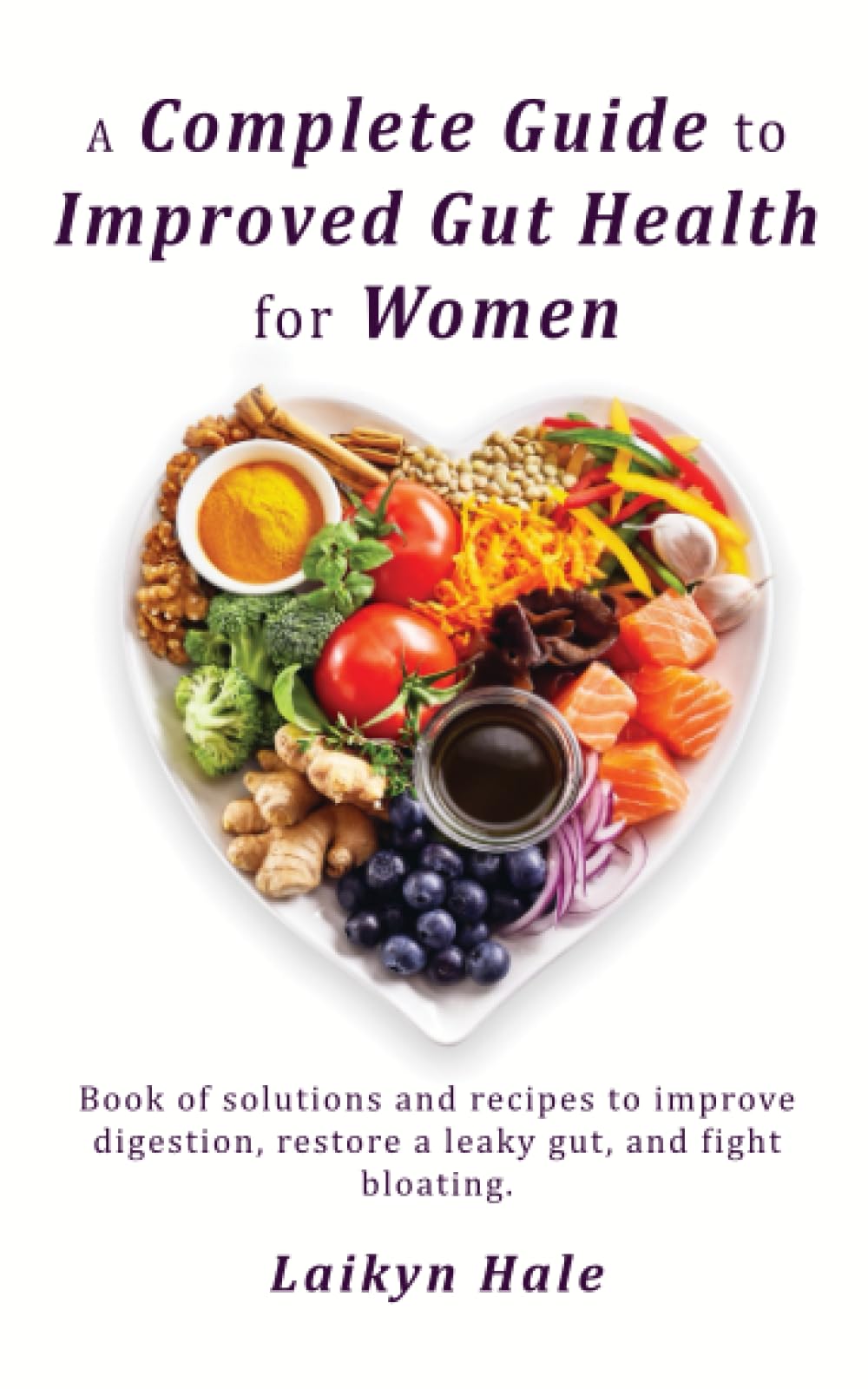 A Complete Guide to Improved Gut Health for Women: Book of solutions and recipes to improve digestion, restore a leaky gut, and fight bloating.