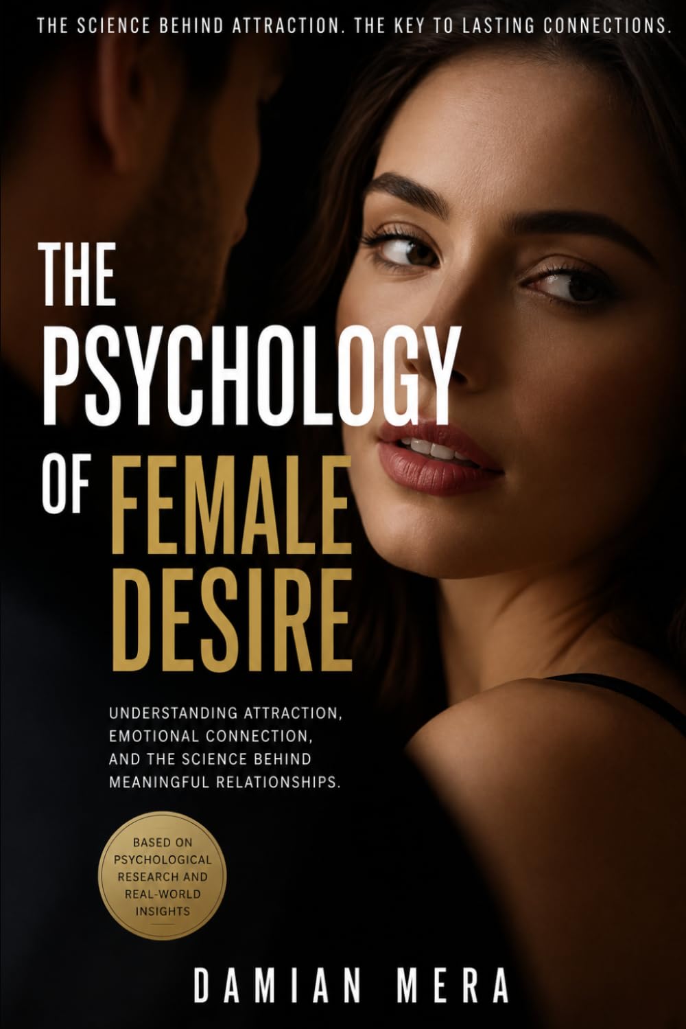 THE PSYCHOLOGY OF FEMALE DESIRE: Understanding Attraction, Emotional Connection, and the Science Behind Meaningful Relationships