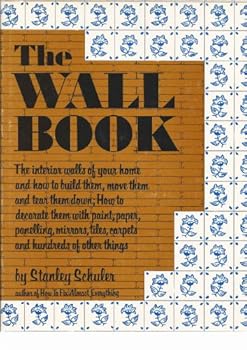 The Wall Book: The Interior Walls of Your Home and How to Build Them, Move Them, and Tear Them Down, How to Decorate Them With Paint, Paper, Panelling