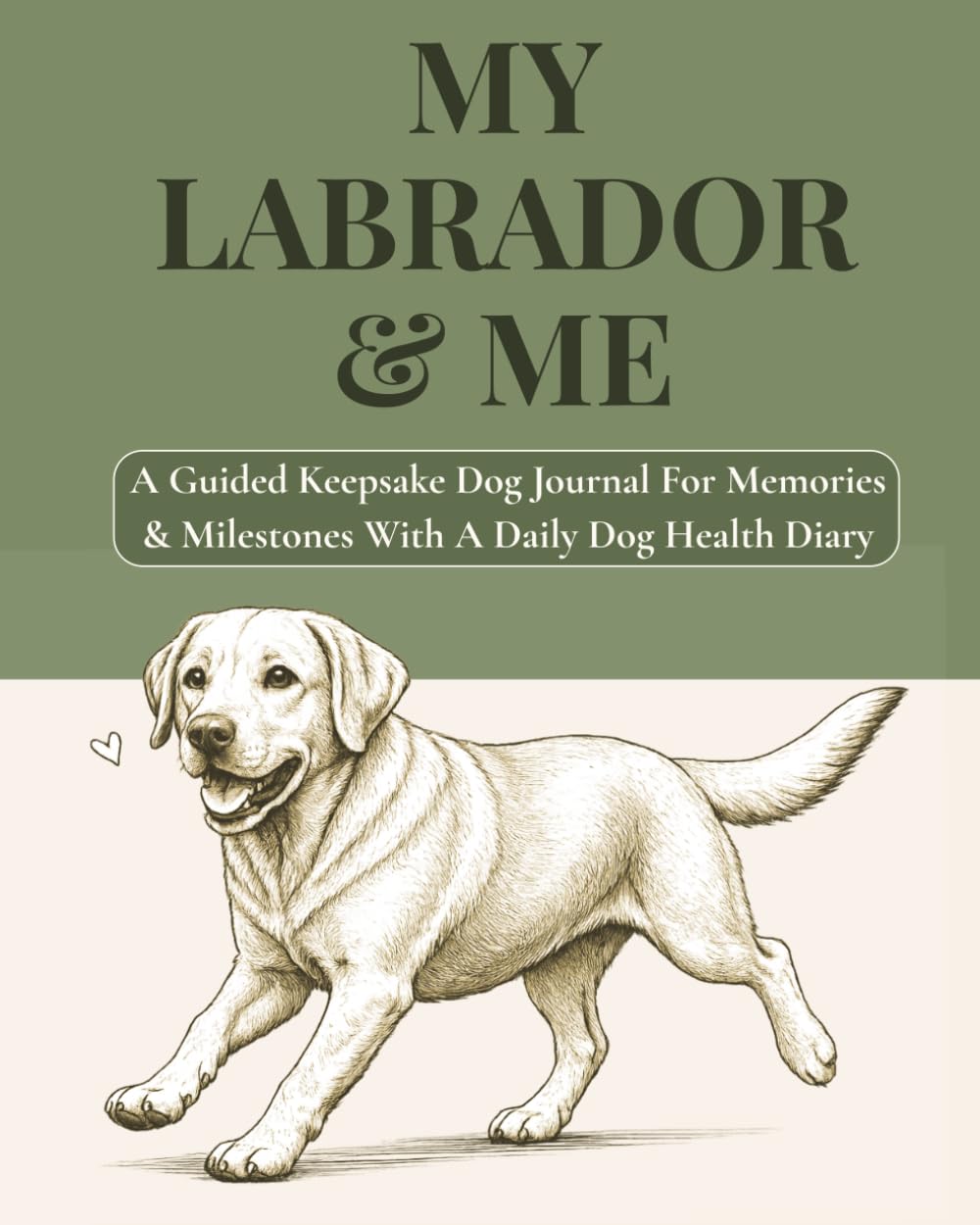 MY LABRADOR & ME: A Guided Keepsake Dog Journal For Memories & Milestones With A Daily Dog Health Diary
