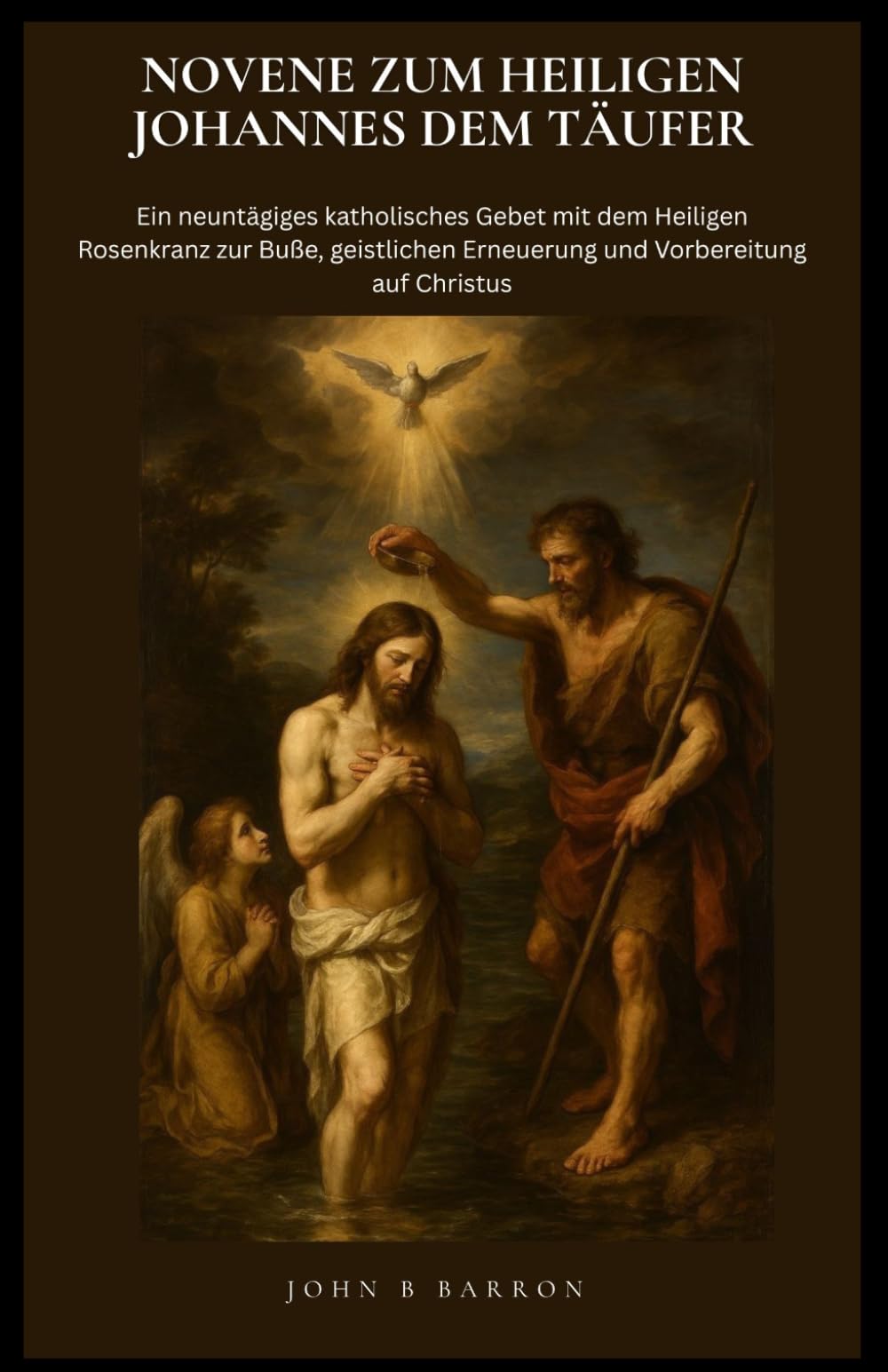 NOVENE ZUM HEILIGEN JOHANNES DEM TÄUFER: Ein neuntägiges katholisches Gebet mit dem Heiligen Rosenkranz zur Buße, geistlichen Erneuerung und Vorbereitung auf Christus. (German Edition)