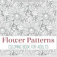 Flower Patterns ADULT COLORING BOOK (Stress Relieving Designs for Meditation and Relaxation) (Volume 4) 1517028051 Book Cover