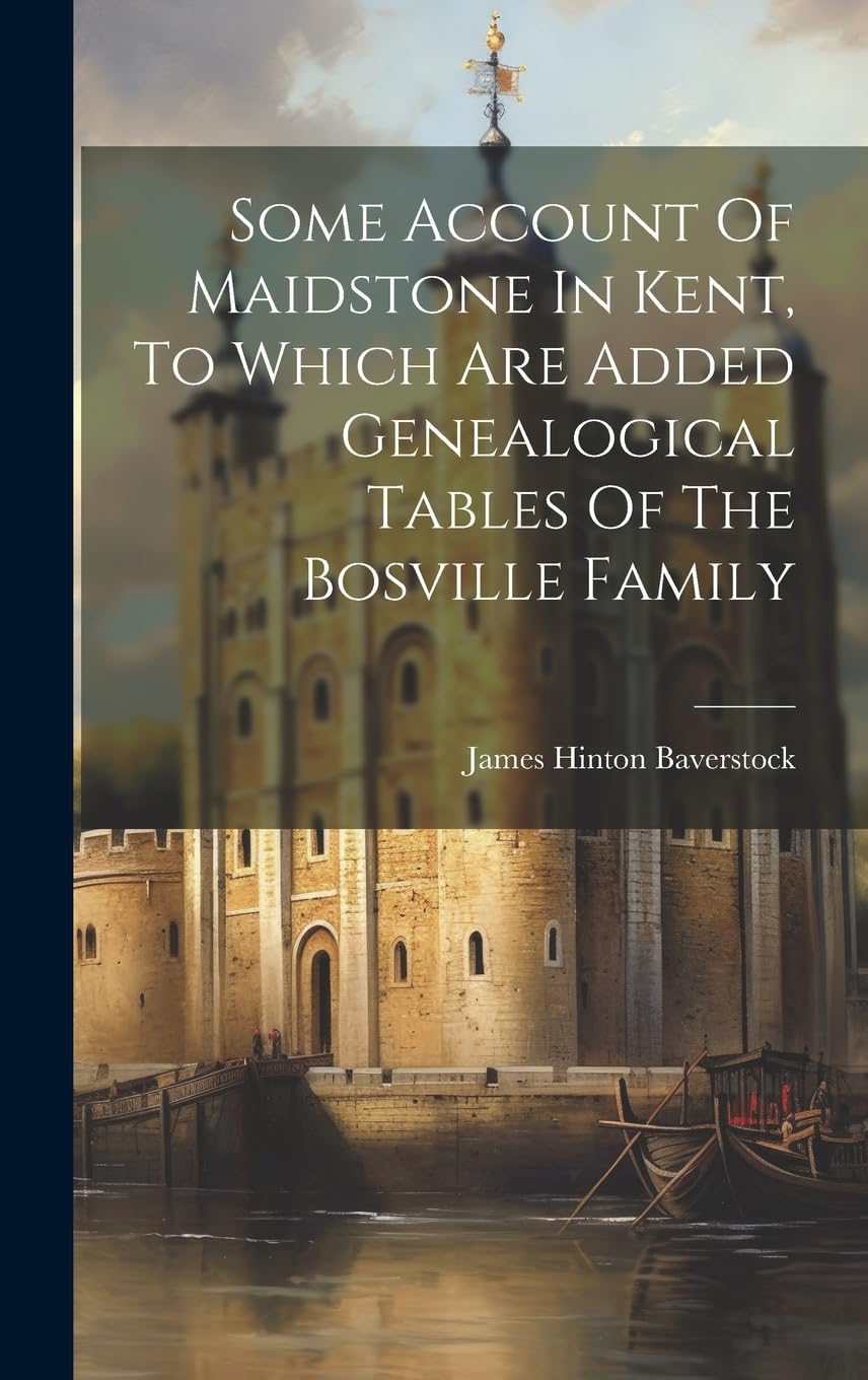 Some Account Of Maidstone In Kent, To Which Are Added Genealogical Tables Of The Bosville Family