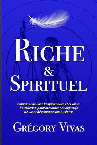 Riche &amp; Spirituel: Comment utiliser la spiritualité et la loi de l’attraction pour atteindre ses objectifs de vie et développer son business